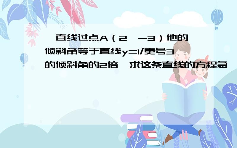 一直线过点A（2,-3）他的倾斜角等于直线y=1/更号3的倾斜角的2倍,求这条直线的方程急