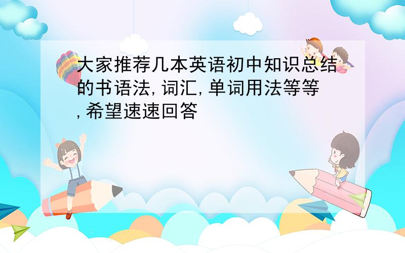 大家推荐几本英语初中知识总结的书语法,词汇,单词用法等等,希望速速回答