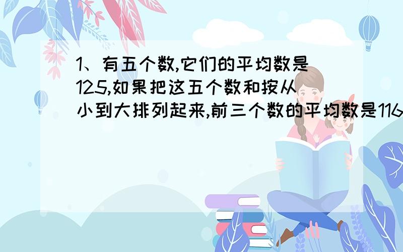 1、有五个数,它们的平均数是125,如果把这五个数和按从小到大排列起来,前三个数的平均数是116,后三个数的平均数是135.中间的这个数是多少?2、五、六年级上山共植树210棵,六年级植树的10%比