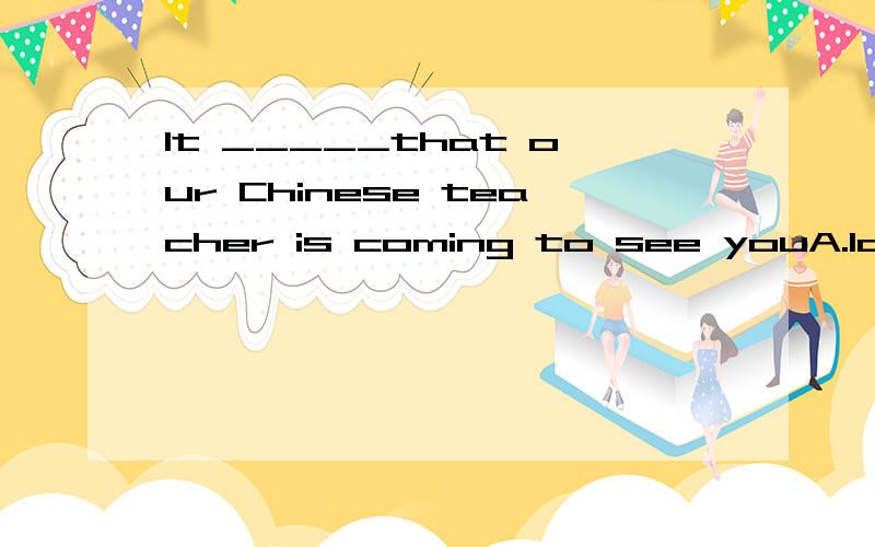 It _____that our Chinese teacher is coming to see youA.looks B.seems C.feels D.listens