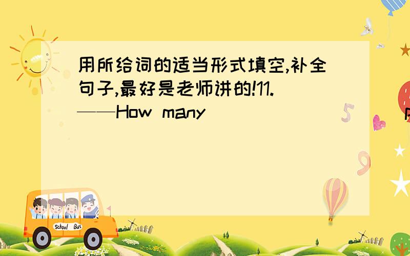 用所给词的适当形式填空,补全句子,最好是老师讲的!11.——How many _________(people) are there in the village?——About five hundred.12.——What do you think of the film?——_________( excited ).13.Nobody _________ ( like )