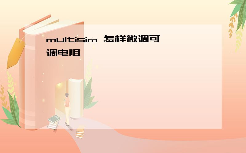 multisim 怎样微调可调电阻