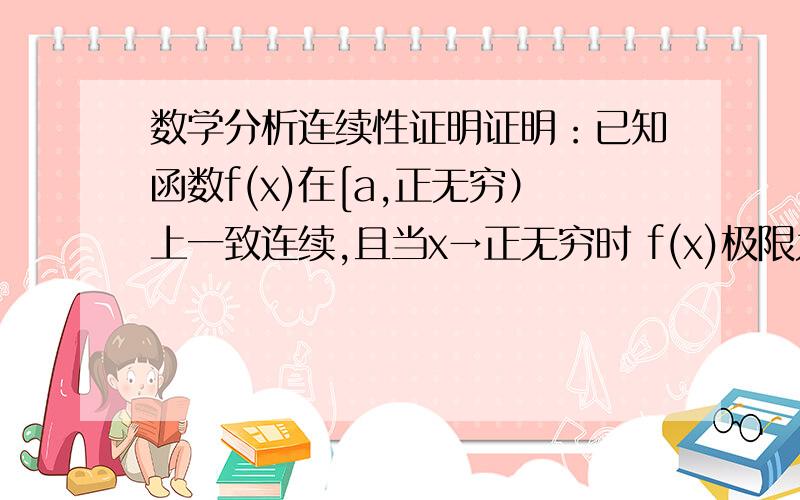 数学分析连续性证明证明：已知函数f(x)在[a,正无穷）上一致连续,且当x→正无穷时 f(x)极限为c,如果已知f(a)>c,则f(x)在[a,正无穷）上能娶到最大值.