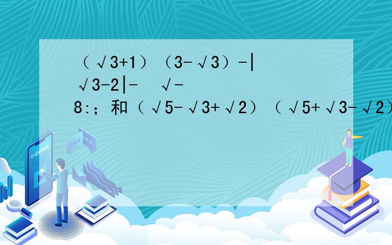 （√3+1）（3-√3）-|√3-2|-³√-8:；和（√5-√3+√2）（√5+√3-√2）+√5÷1÷√5急