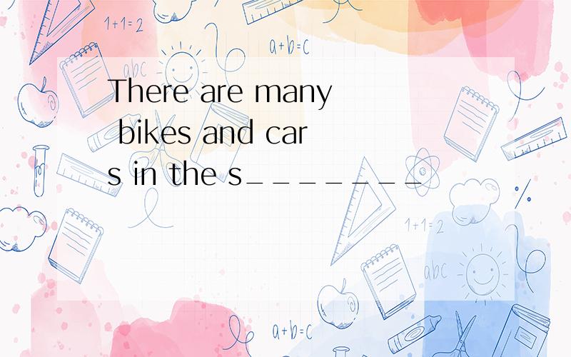 There are many bikes and cars in the s_______