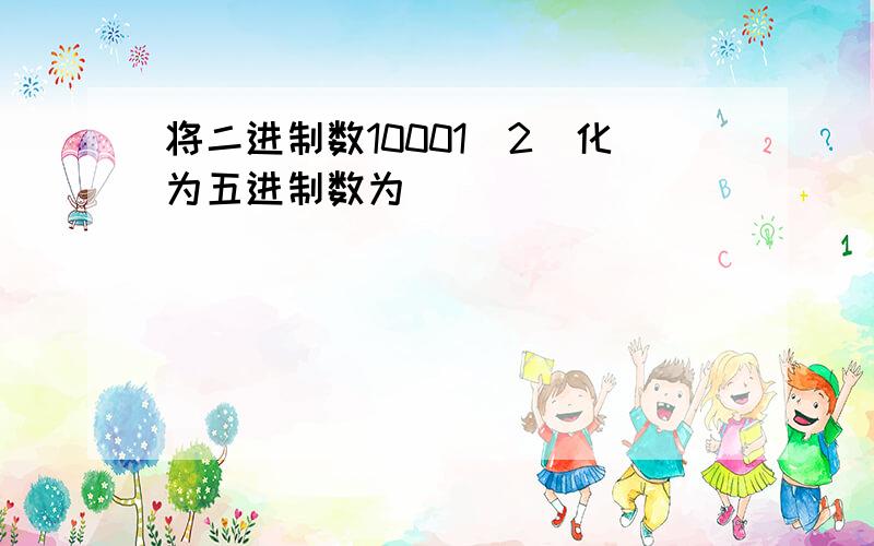 将二进制数10001(2)化为五进制数为