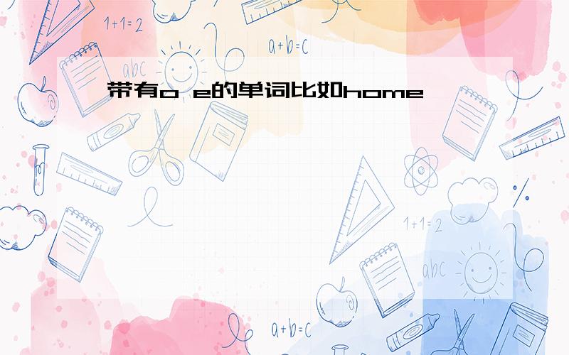 带有o e的单词比如home