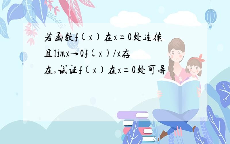 若函数f(x)在x=0处连续且limx→0f(x)/x存在,试证f(x)在x=0处可导