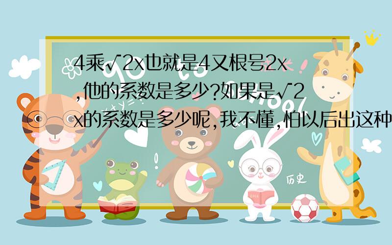 4乘√2x也就是4又根号2x,他的系数是多少?如果是√2x的系数是多少呢,我不懂,怕以后出这种题不会做