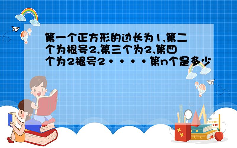 第一个正方形的边长为1,第二个为根号2,第三个为2,第四个为2根号2····第n个是多少