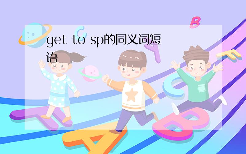 get to sp的同义词短语