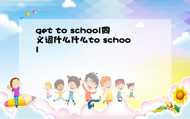 get to school同义词什么什么to school