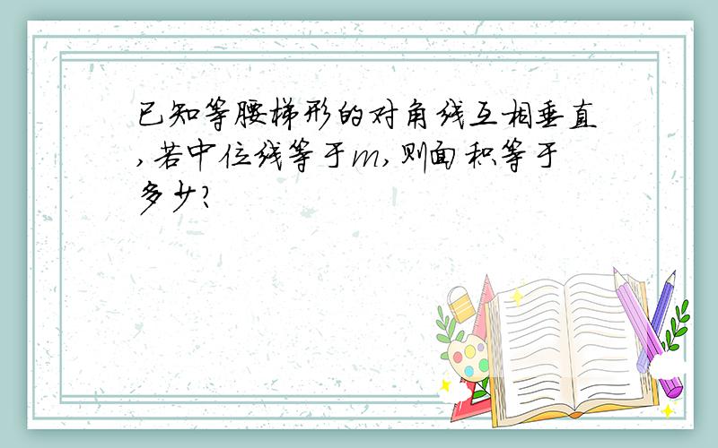 已知等腰梯形的对角线互相垂直,若中位线等于m,则面积等于多少?