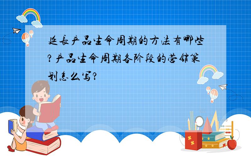 延长产品生命周期的方法有哪些?产品生命周期各阶段的营销策划怎么写?