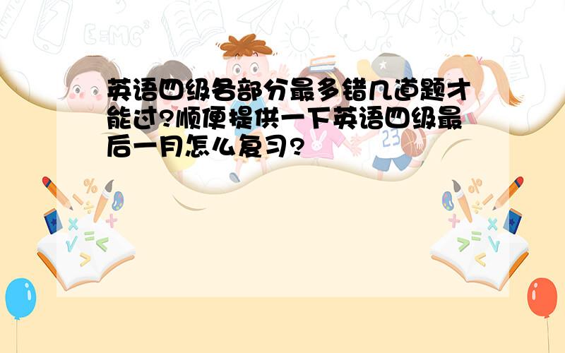 英语四级各部分最多错几道题才能过?顺便提供一下英语四级最后一月怎么复习?