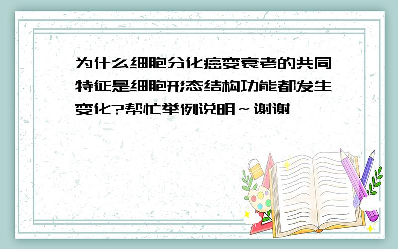 为什么细胞分化癌变衰老的共同特征是细胞形态结构功能都发生变化?帮忙举例说明～谢谢