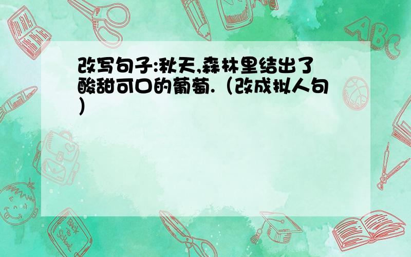 改写句子:秋天,森林里结出了酸甜可口的葡萄.（改成拟人句）