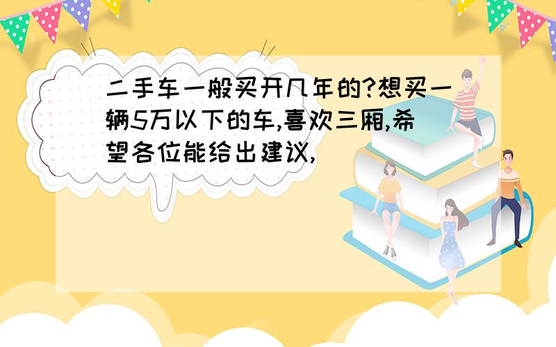 二手车一般买开几年的?想买一辆5万以下的车,喜欢三厢,希望各位能给出建议,