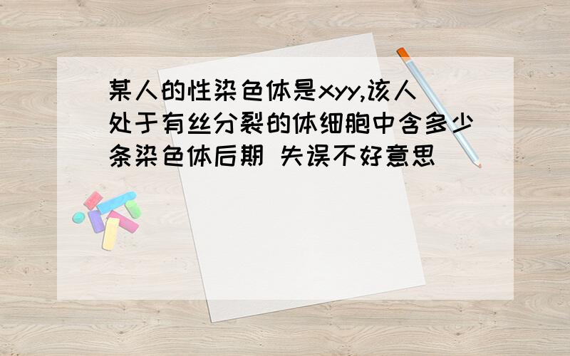 某人的性染色体是xyy,该人处于有丝分裂的体细胞中含多少条染色体后期 失误不好意思