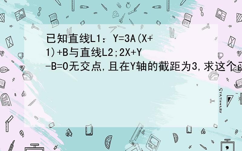 已知直线L1：Y=3A(X+1)+B与直线L2;2X+Y-B=0无交点,且在Y轴的截距为3,求这个函数的解析式