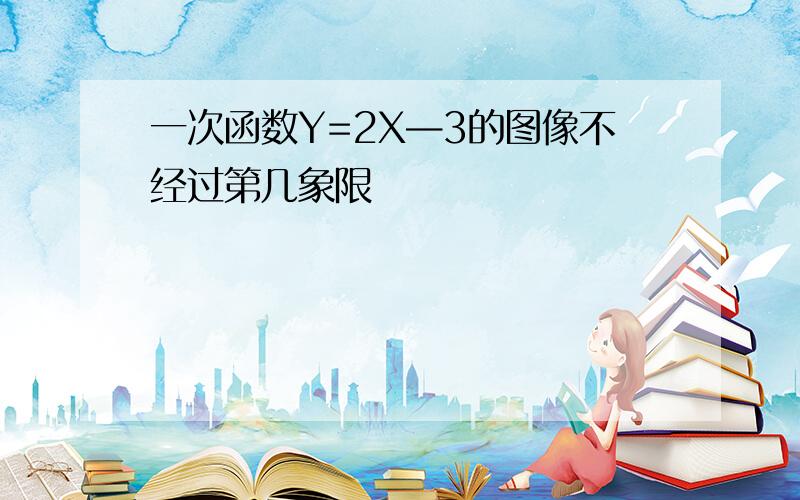 一次函数Y=2X—3的图像不经过第几象限