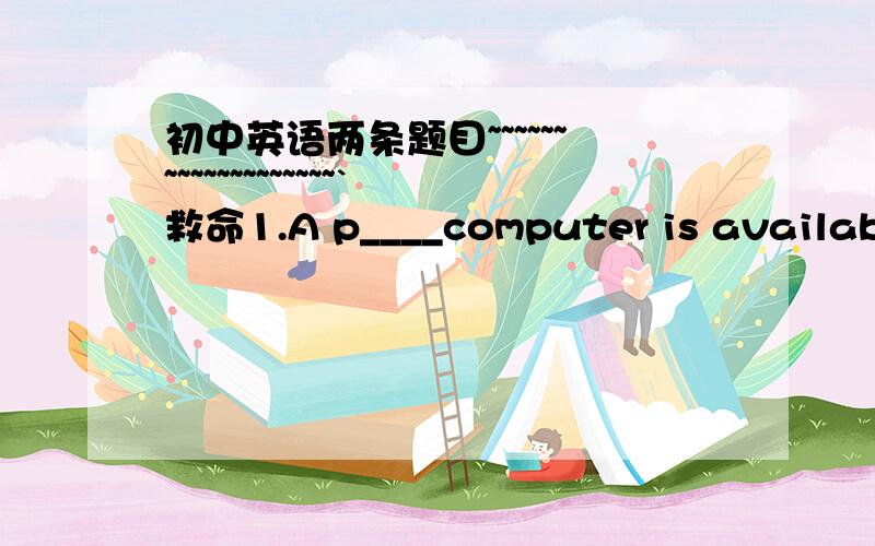 初中英语两条题目~~~~~~~~~~~~~~~~~~~`救命1.A p____computer is available on each desk in the library2.students can look up new words more e____with an electronic dictionary填单词