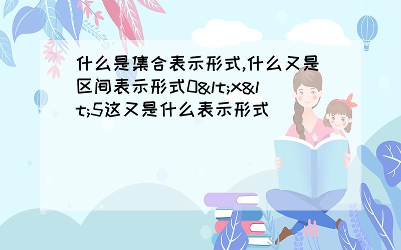 什么是集合表示形式,什么又是区间表示形式0<x<5这又是什么表示形式