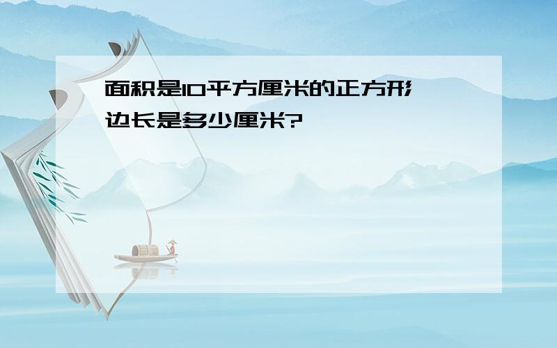 面积是10平方厘米的正方形,边长是多少厘米?