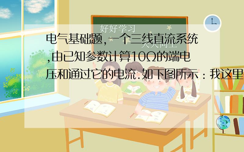 电气基础题,一个三线直流系统,由已知参数计算10Ω的端电压和通过它的电流.如下图所示：我这里有答案：158V  15.8A