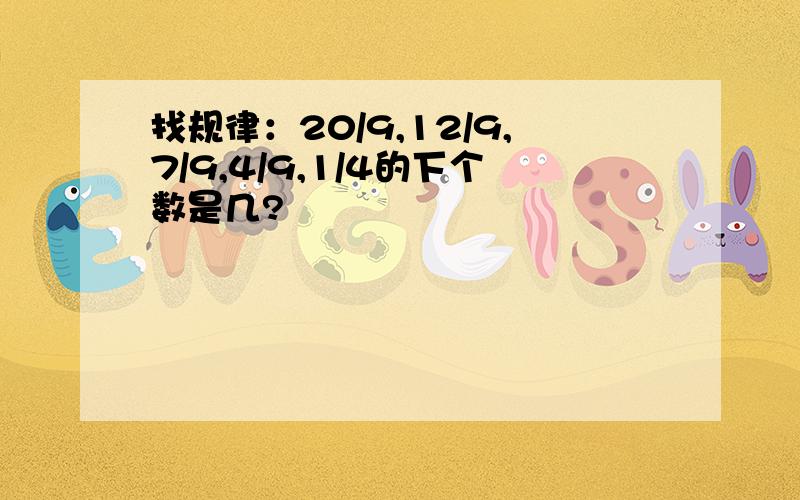 找规律：20/9,12/9,7/9,4/9,1/4的下个数是几?