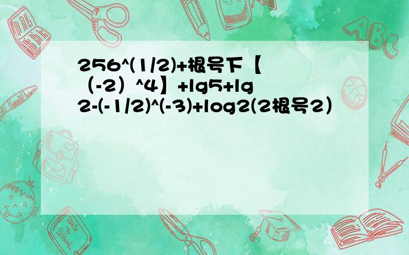 256^(1/2)+根号下【（-2）^4】+lg5+lg2-(-1/2)^(-3)+log2(2根号2）