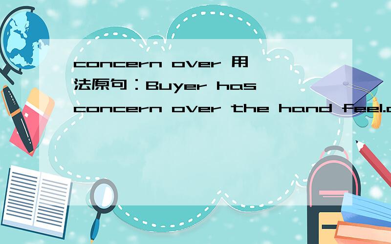 concern over 用法原句：Buyer has concern over the hand feel.over在这里是个啥意思?