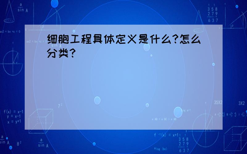 细胞工程具体定义是什么?怎么分类?