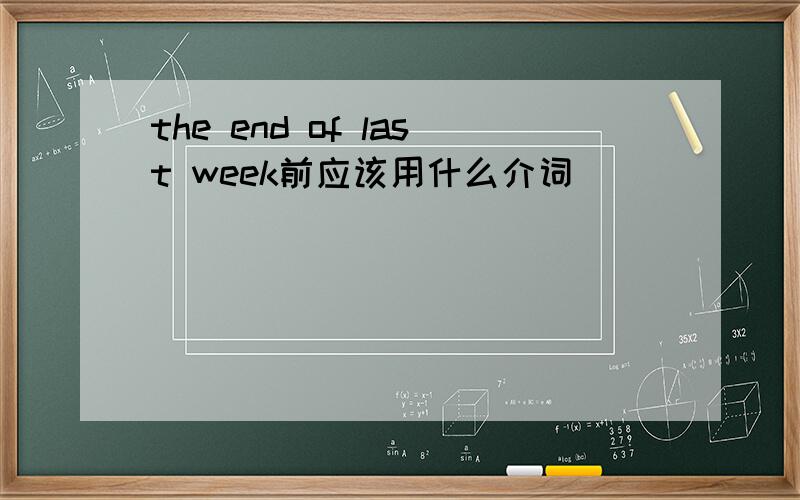 the end of last week前应该用什么介词