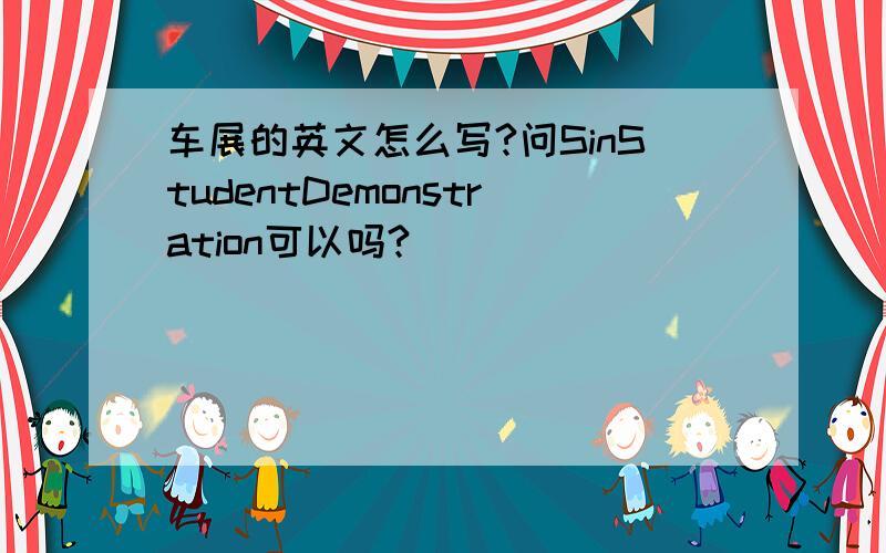 车展的英文怎么写?问SinStudentDemonstration可以吗?