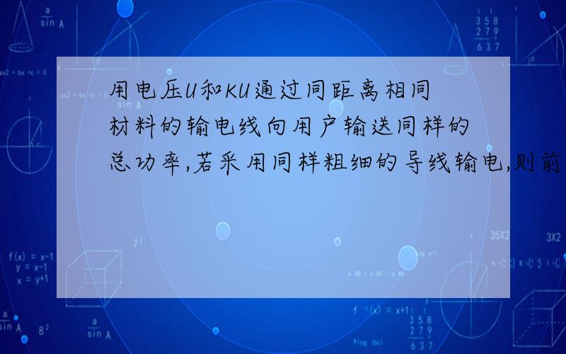 用电压U和KU通过同距离相同材料的输电线向用户输送同样的总功率,若采用同样粗细的导线输电,则前后两种情输电线损失功率之比为多少?