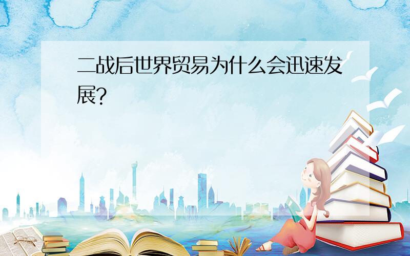 二战后世界贸易为什么会迅速发展?