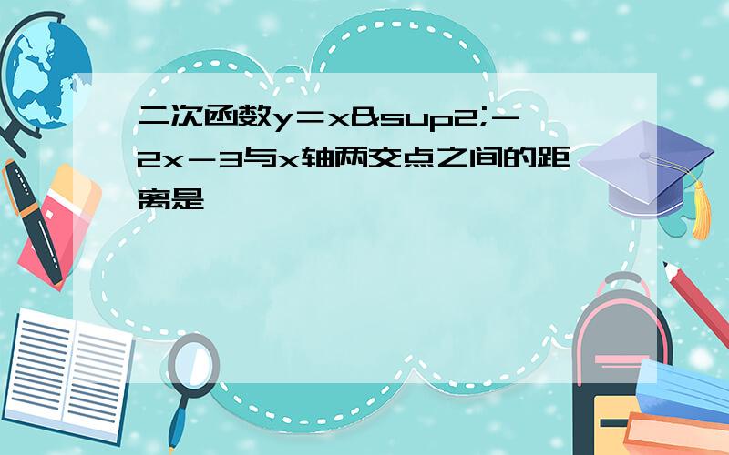 二次函数y＝x²－2x－3与x轴两交点之间的距离是