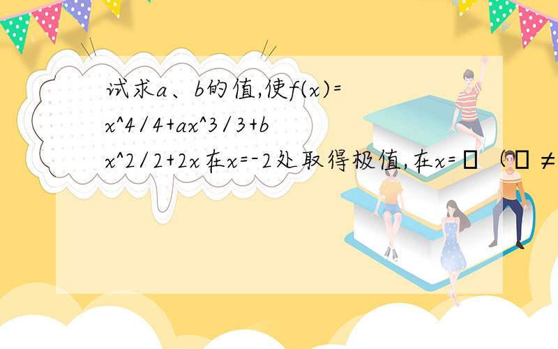 试求a、b的值,使f(x)=x^4/4+ax^3/3+bx^2/2+2x在x=-2处取得极值,在x=ξ（ξ≠-2 ）处有f’(ξ)=0,但f(ξ)在x=ξ处不取得极值.