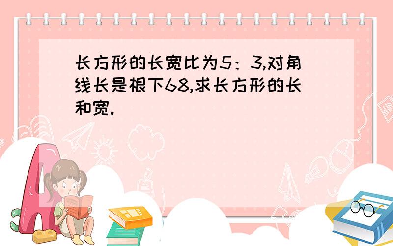 长方形的长宽比为5：3,对角线长是根下68,求长方形的长和宽.