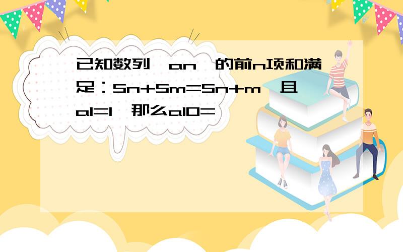 已知数列｛an｝的前n项和满足：Sn+Sm=Sn+m,且a1=1,那么a10=