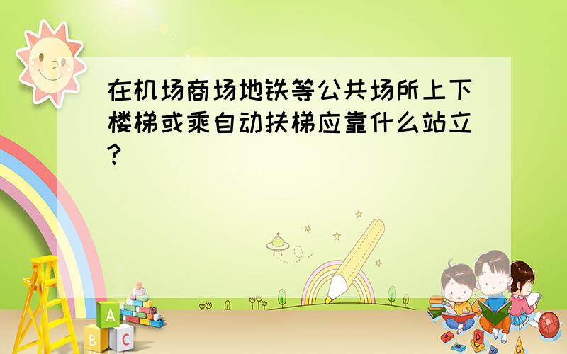 在机场商场地铁等公共场所上下楼梯或乘自动扶梯应靠什么站立?