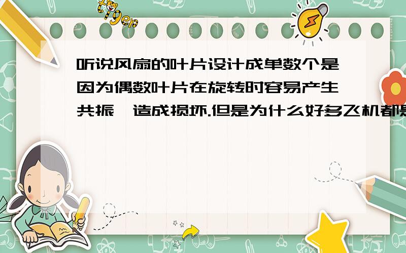 听说风扇的叶片设计成单数个是因为偶数叶片在旋转时容易产生共振,造成损坏.但是为什么好多飞机都是4个6个