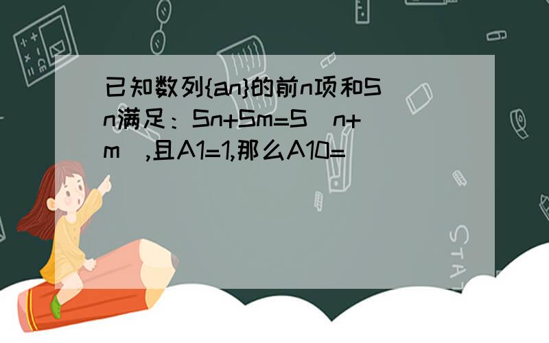 已知数列{an}的前n项和Sn满足：Sn+Sm=S(n+m),且A1=1,那么A10=