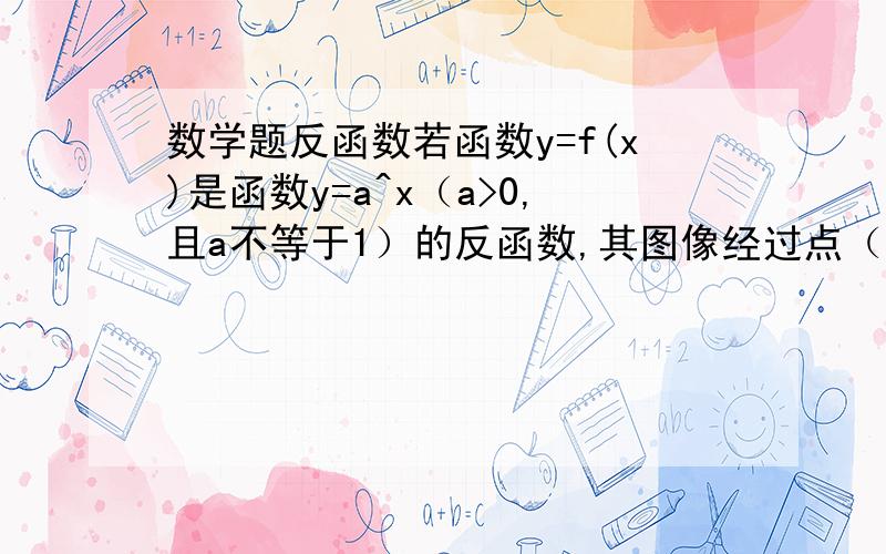 数学题反函数若函数y=f(x)是函数y=a^x（a>0,且a不等于1）的反函数,其图像经过点（根号a,a）,则f(X)=