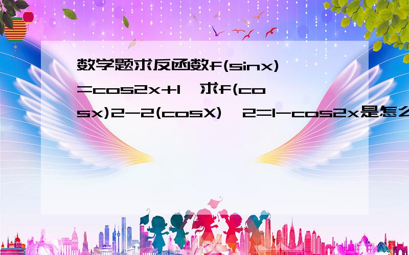 数学题求反函数f(sinx)=cos2x+1,求f(cosx)2-2(cosX)^2=1-cos2x是怎么转换过来的