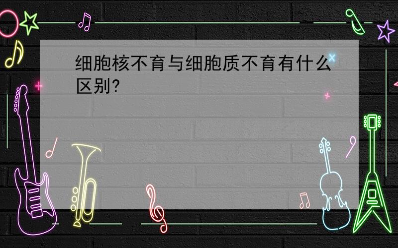 细胞核不育与细胞质不育有什么区别?