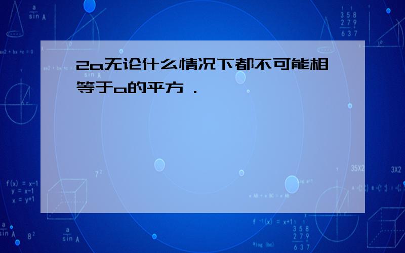 2a无论什么情况下都不可能相等于a的平方 .