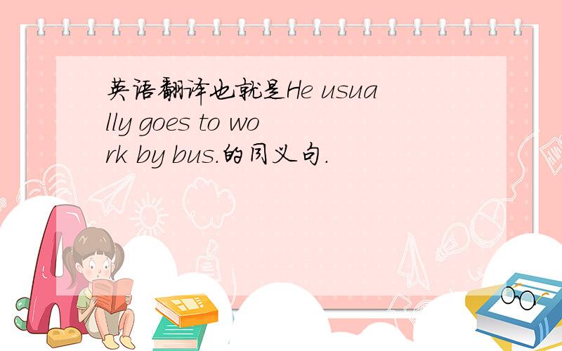 英语翻译也就是He usually goes to work by bus.的同义句.