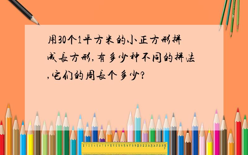 用30个1平方米的小正方形拼成长方形,有多少种不同的拼法,它们的周长个多少?